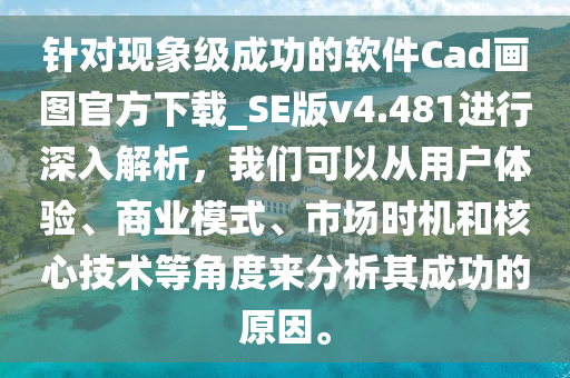 針對(duì)現(xiàn)象級(jí)成功的軟件Cad畫(huà)圖官方下載_SE版v4.481進(jìn)行深入解析，我們可以從用戶(hù)體驗(yàn)、商業(yè)模式、市場(chǎng)時(shí)機(jī)和核心技術(shù)等角度來(lái)分析其成功的原因。